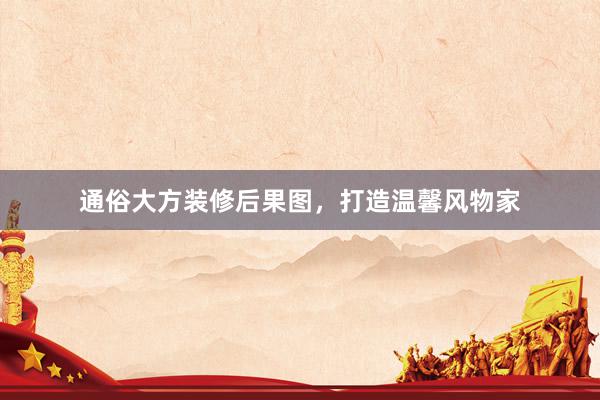通俗大方装修后果图，打造温馨风物家