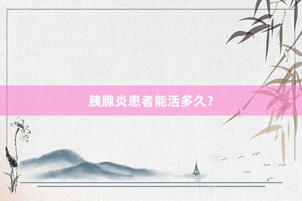 胰腺炎患者能活多久？