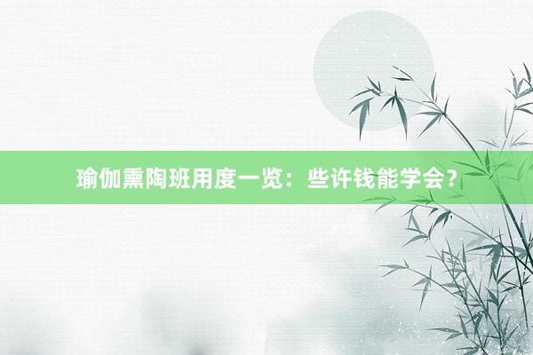 瑜伽熏陶班用度一览：些许钱能学会？